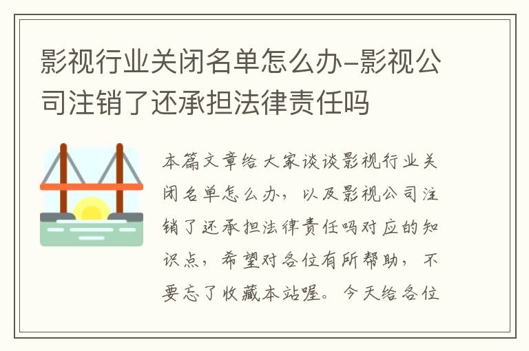 影视行业关闭名单怎么办-影视公司注销了还承担法律责任吗