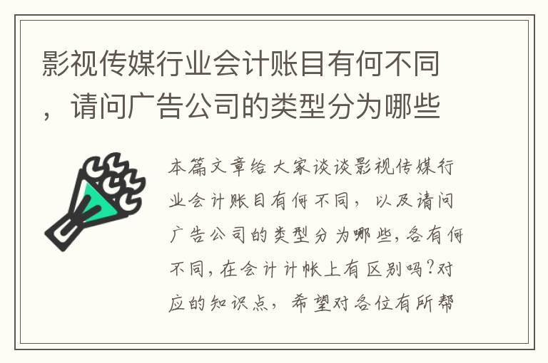 影视传媒行业会计账目有何不同，请问广告公司的类型分为哪些,各有何不同,在会计计帐上有区别吗?