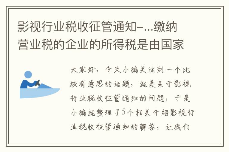 影视行业税收征管通知-...缴纳营业税的企业的所得税是由国家税务局征收管理?为什么?