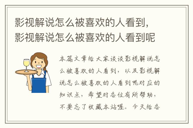 影视解说怎么被喜欢的人看到，影视解说怎么被喜欢的人看到呢