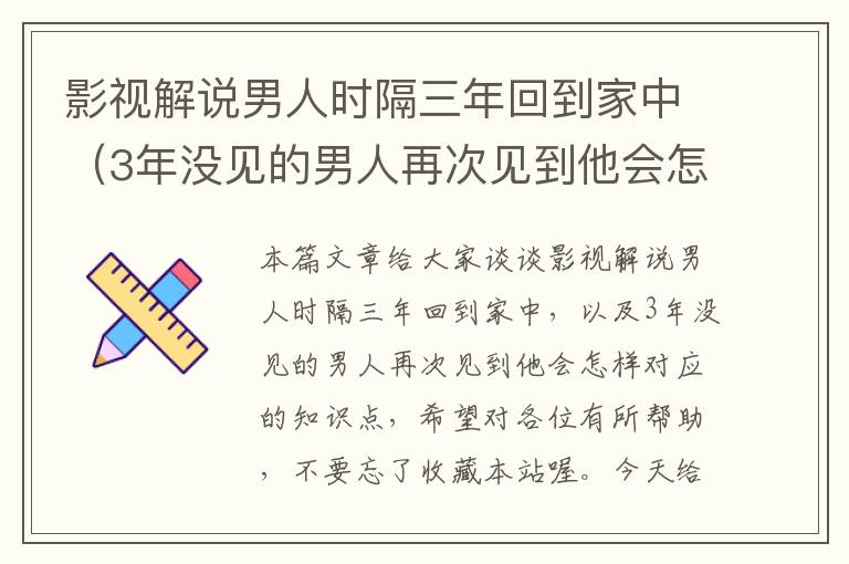 影视解说男人时隔三年回到家中（3年没见的男人再次见到他会怎样）