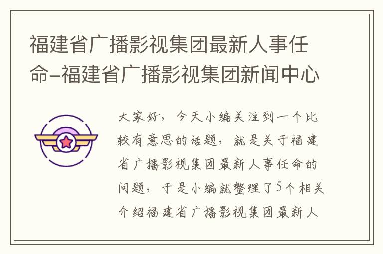 福建省广播影视集团最新人事任命-福建省广播影视集团新闻中心