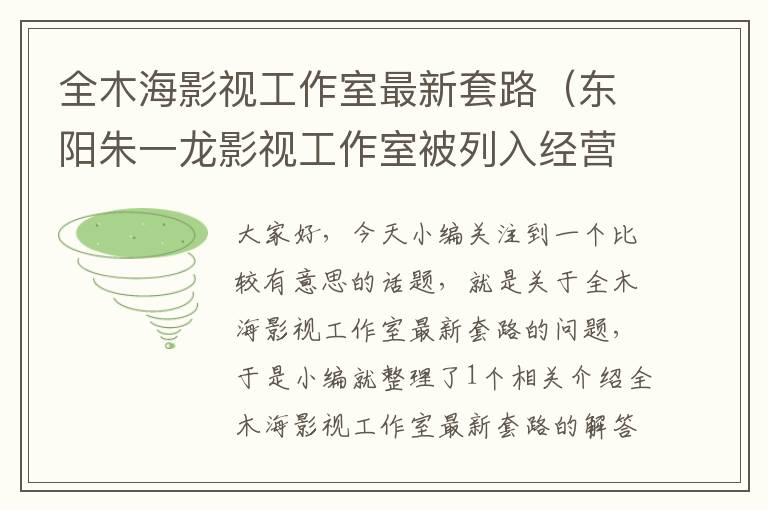 全木海影视工作室最新套路（东阳朱一龙影视工作室被列入经营异常名录,你怎么看待这件事情?_百度知 ...）