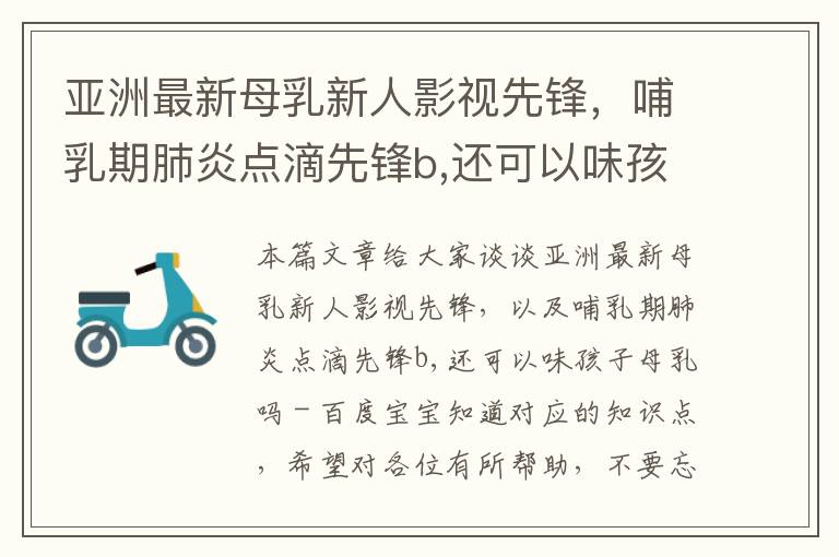 亚洲最新母乳新人影视先锋，哺乳期肺炎点滴先锋b,还可以味孩子母乳吗 - 百度宝宝知道