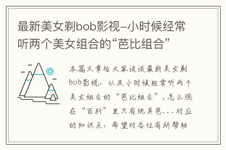 最新美女剃bob影视-小时候经常听两个美女组合的“芭比组合”,怎么现在“百科”里只有玩具芭...