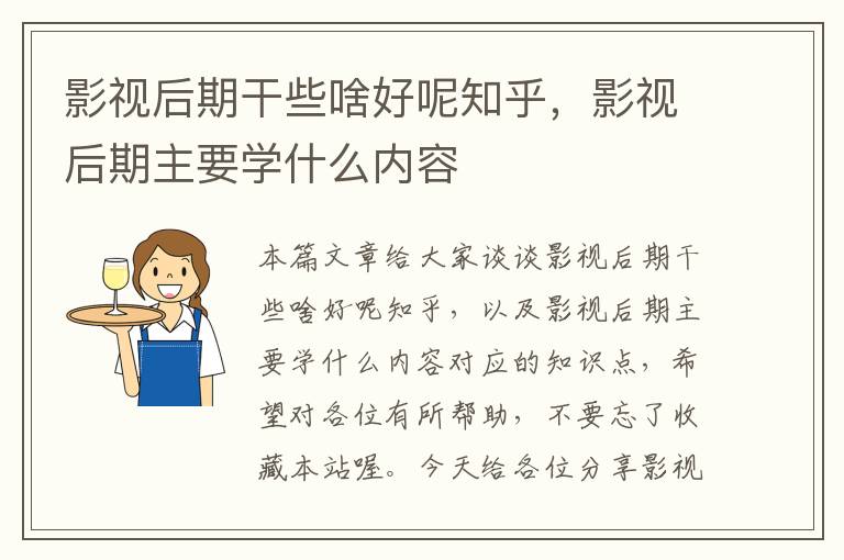 影视后期干些啥好呢知乎，影视后期主要学什么内容