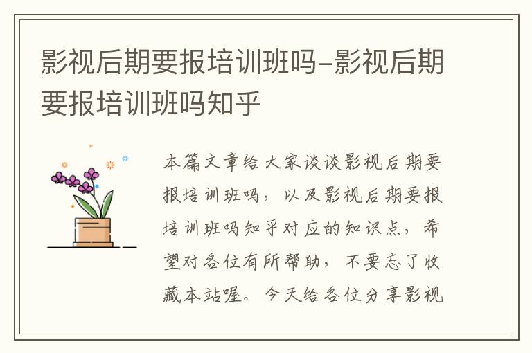 影视后期要报培训班吗-影视后期要报培训班吗知乎